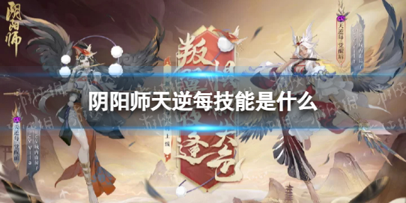 阴阳师天逆每技能是什么[新SR式神天逆每技能一览]