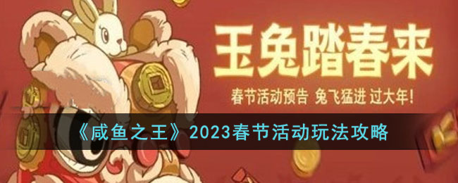 咸鱼之王2023春节活动怎么玩[咸鱼之王2023春节活动有哪些奖励]