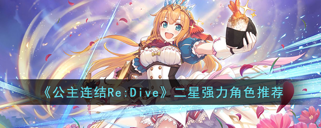 公主连结Re:Dive二星强力角色有哪些[公主连结二星角色推荐]