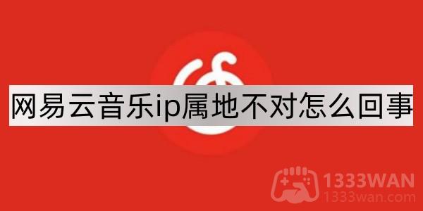 网易云音乐ip属地不对怎么回事解答视频