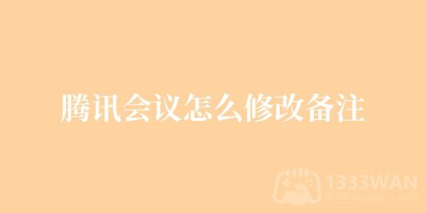 《腾讯会议》修改备注方法是什么