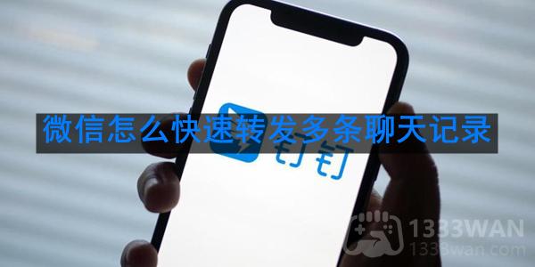 《微信》快速转发多条聊天记录方法是什么