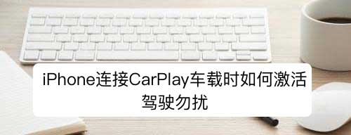 iPhone连接CarPlay车载激活驾驶勿扰的技巧