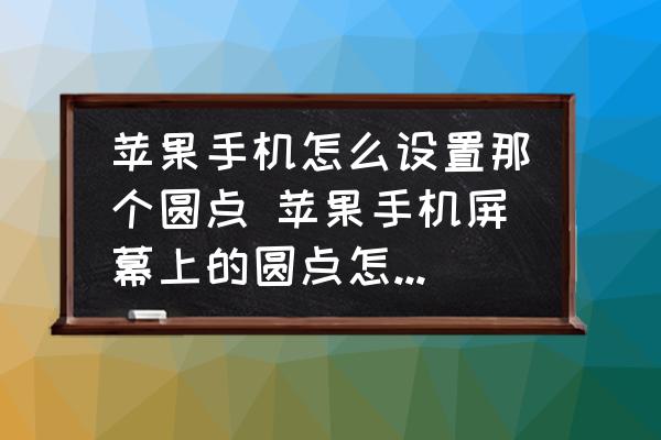 苹果手机怎么设置那个圆点-苹果手机屏幕上的圆点怎么设置？