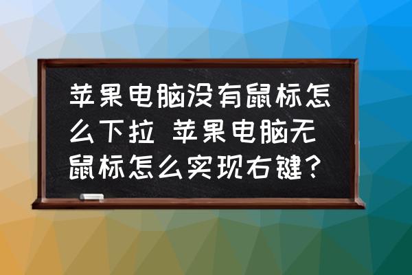 苹果电脑没有鼠标怎么下拉-苹果电脑无鼠标怎么实现右键？