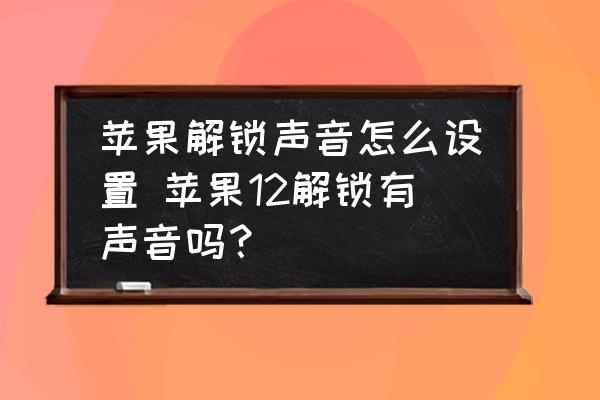 苹果解锁声音怎么设置-苹果12解锁有声音吗？