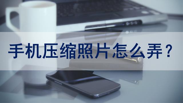 手机压缩图片怎么压缩（用手机压缩照片最简单的方法）