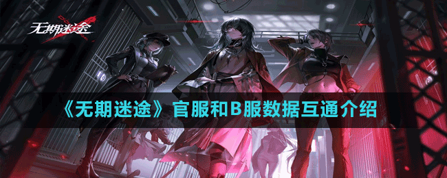 《无期迷途》官服和B服数据互通介绍