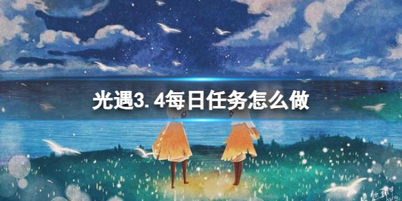 光遇3.4每日任务怎么做[3.4每日任务做法攻略]