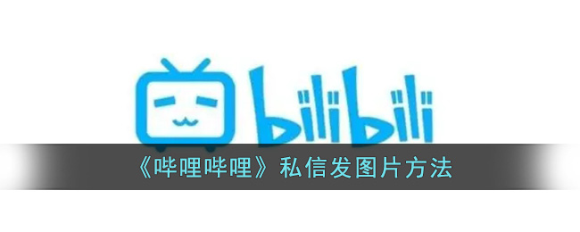 《哔哩哔哩》私信能发图片吗安全吗