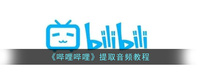 《哔哩哔哩》怎么提取音频文件