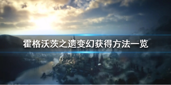 霍格沃茨之遗变幻要怎么样获取[霍格沃茨之遗变幻获取的方法 ]