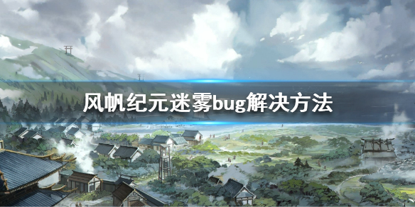 风帆纪元迷雾打不开怎么解决[风帆纪元迷雾打不开怎么办]