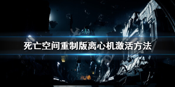 死亡空间重制版离心机激活的方法[死亡空间重制版离心机要怎么激活]