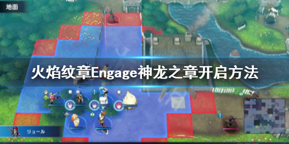 火焰纹章Engage神龙之章要怎么样开启[火焰纹章Engage神龙之章进入的方法]