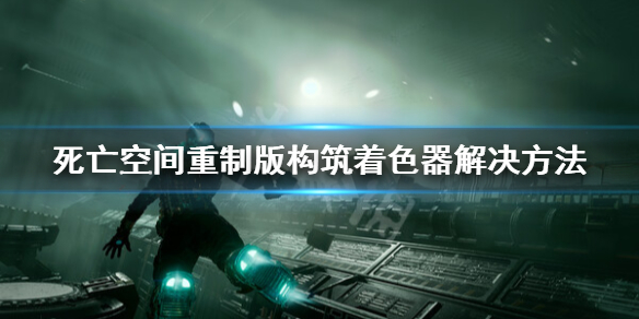 死亡空间重制版构筑着色器卡住要怎么解决[死亡空间重制版构筑着色器卡住解决的方法]