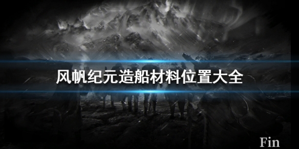 风帆纪元造船材料位置都在什么地方[ 风帆纪元造船材料位置的具体位置信息]