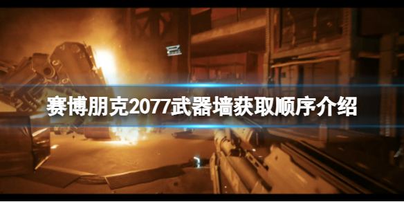 赛博朋克2077武器墙获取顺序是什么[赛博朋克2077武器墙获取顺序推荐]