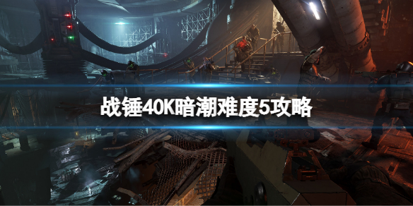 战锤40K暗潮难度5要怎么样通过[战锤40K暗潮难度5的具体玩法]