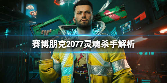 赛博朋克2077灵魂杀手是怎么样的[赛博朋克2077灵魂杀手的具体信息]