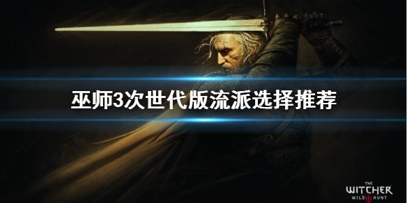 巫师3次世代版流派最强组合推荐[ 巫师3次世代版流派选择什么好]