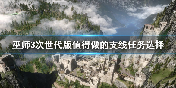 巫师3次世代版值得做的支线任务有哪些[巫师3次世代版值得做的支线任务汇总]