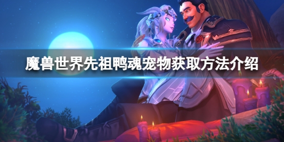 魔兽世界10.0先祖鸭魂怎么获得[魔兽世界10.0先祖鸭魂宠物获取方法]