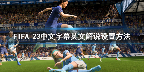 FIFA[23中文字幕英文解说在哪里设置 FIFA 23中文字幕英文解说设置的方法]