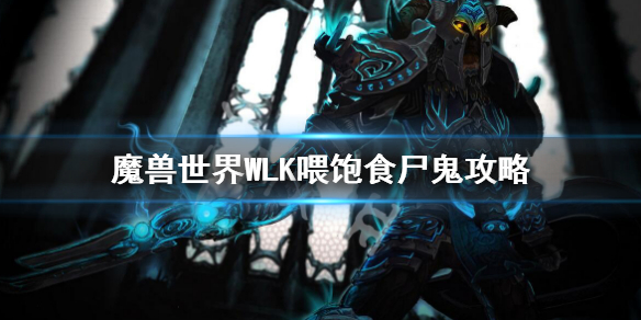 魔兽世界WLK喂饱食尸鬼任务要怎么样做[魔兽世界WLK喂饱食尸鬼完成的方法]