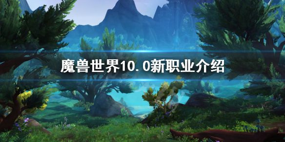 魔兽世界10.0新职业是什么样的[魔兽世界10.0新职业的技能怎么样]