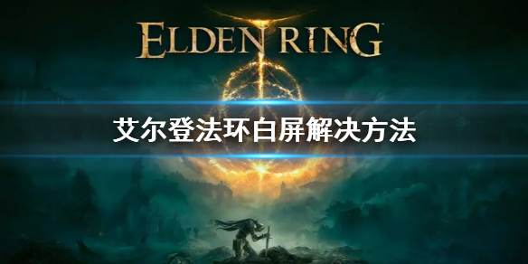 艾尔登法环游戏登入白屏了要怎么办[艾尔登法环白屏要怎么样才能够解决]