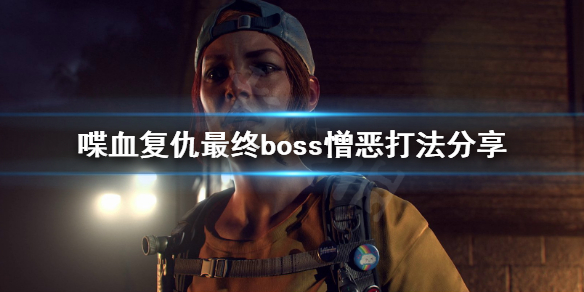 喋血复仇最终boss怎么打[喋血复仇boss打法攻略]