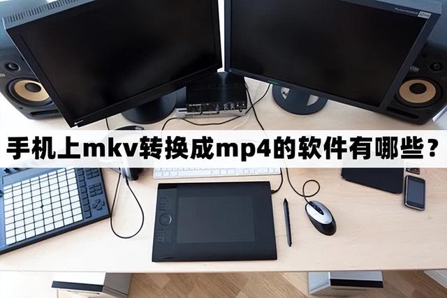 手机mkv转换mp4格式软件[手机mkv转成mp4软件有哪些]