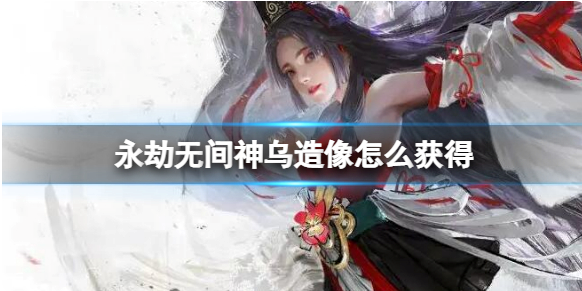 永劫无间神乌造像怎么获得