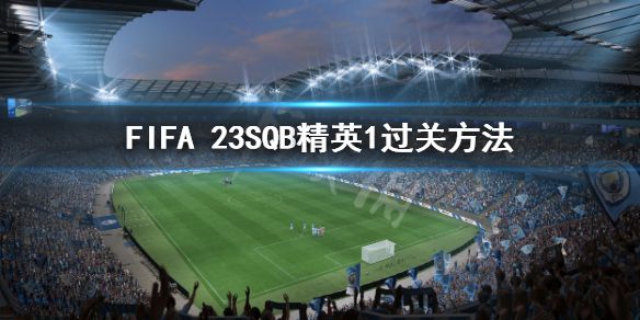 《FIFA 23》SQB精英1怎么过？SQB精英1过关方法