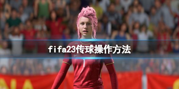 《FIFA 23》怎么传球？传球操作方法