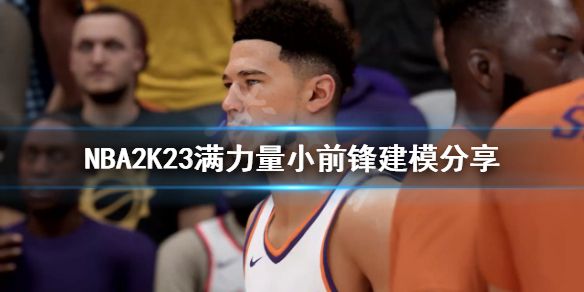 《NBA2K23》满力量小前锋如何建模？满力量小前锋建模分享