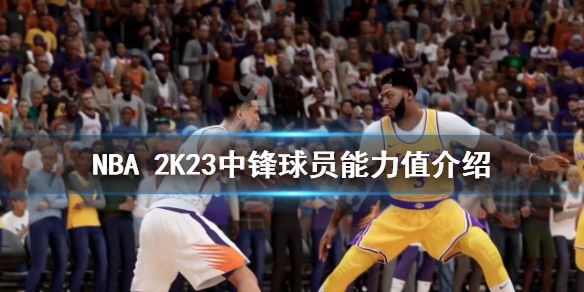 《NBA 2K23》中锋球员能力值介绍 中锋球员能力值多少？