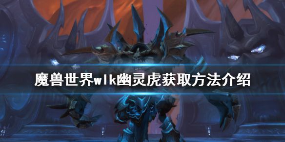 《魔兽世界》wlk幽灵虎如何获得？wlk幽灵虎获取方法介绍