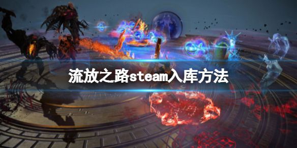 《流放之路》steam锁区怎么办？steam入库方法