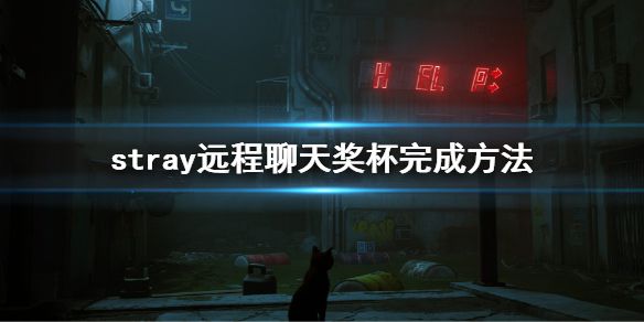 《迷失》stray远程聊天成就怎么完成？远程聊天奖杯完成方法