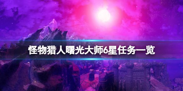 《怪物猎人崛起》曙光大师6星任务有什么？曙光大师6星任务一览