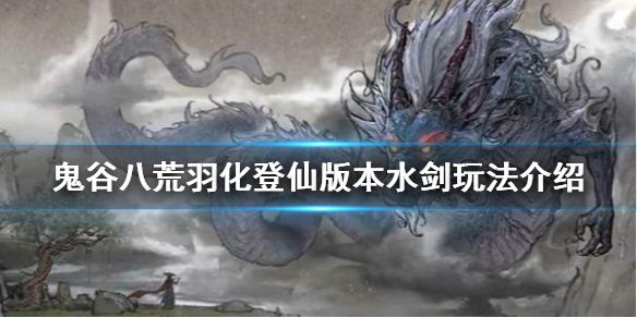 《鬼谷八荒》新版本水剑怎么玩？羽化登仙版本水剑玩法介绍