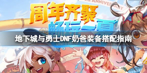 《地下城与勇士》110奶爸装备怎么穿？DNF奶爸装备搭配指南