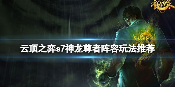 《云顶之弈》s7神龙尊者阵容怎么玩？s7神龙尊者阵容玩法推荐