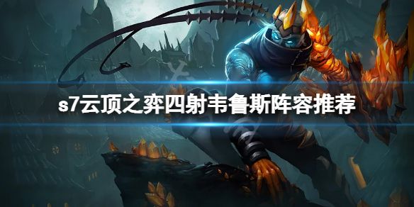 《云顶之弈》s7四射韦鲁斯怎么玩？s7四射韦鲁斯阵容推荐