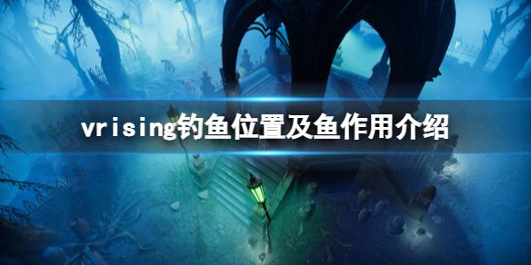 《吸血鬼崛起》鱼有什么用？v rising钓鱼位置及鱼作用介绍