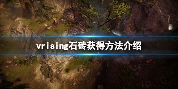 《吸血鬼崛起》v rising石砖怎么弄？vrising石砖获得方法介绍