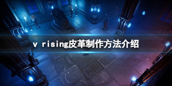 《吸血鬼崛起》皮革怎么获得？v rising皮革制作方法介绍