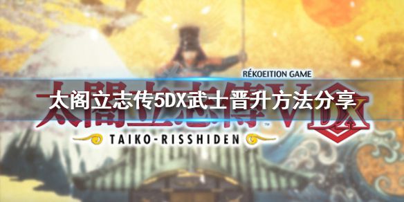 《太阁立志传5DX》武士如何晋升？武士晋升方法分享